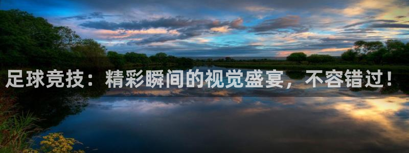 足球竞技：精彩瞬间的视觉盛宴，不容错过！