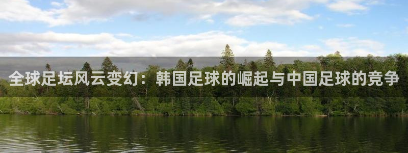全球足坛风云变幻：韩国足球的崛起与中国足球的竞争