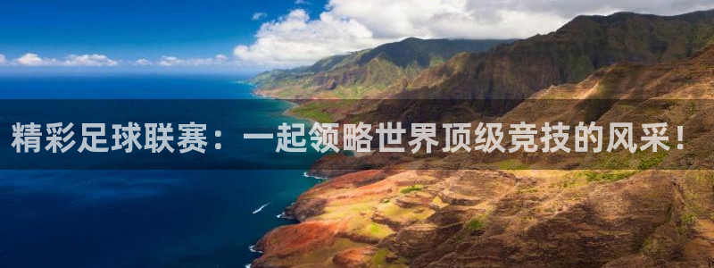  精彩足球联赛：一起领略世界顶级竞技的风采！