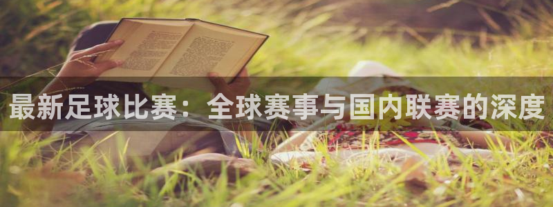 最新足球比赛：全球赛事与国内联赛的深